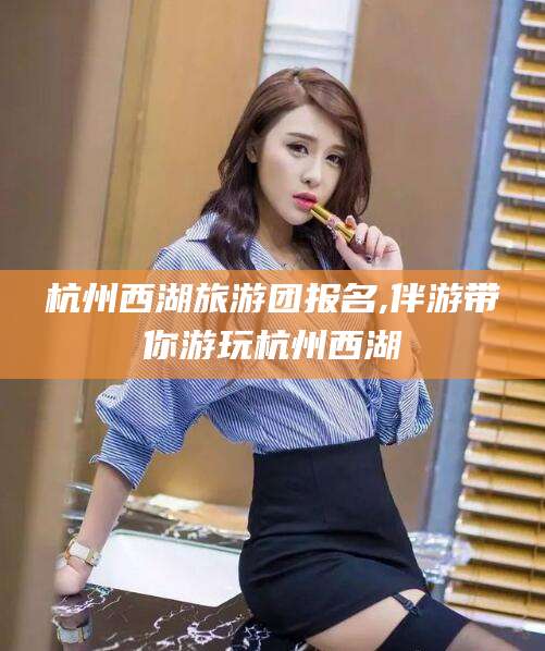 新泰杭州西湖旅游团报名,伴游带你游玩杭州西湖
