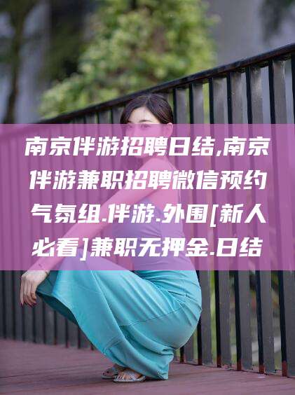 新泰南京伴游招聘日结,南京伴游兼职招聘微信预约气氛组.伴游.外围[新人必看]兼职无押金.日结