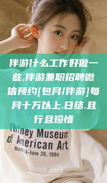 新泰伴游什么工作好做一些,伴游兼职招聘微信预约[包月/伴游]每月十万以上.日结.且行且珍惜