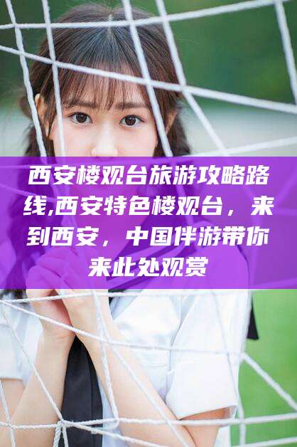 新泰西安楼观台旅游攻略路线,西安特色楼观台，来到西安，中国伴游带你来此处观赏