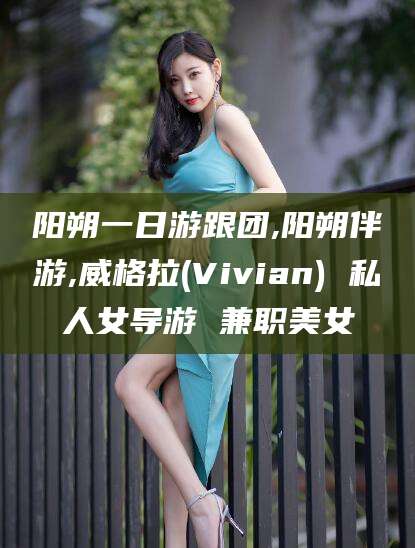 新泰阳朔一日游跟团,阳朔伴游,威格拉(Vivian) 私人女导游 兼职美女