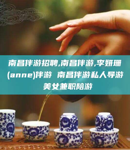 新泰南昌伴游招聘,南昌伴游,李妍珊(anne)伴游 南昌伴游私人导游 美女兼职陪游
