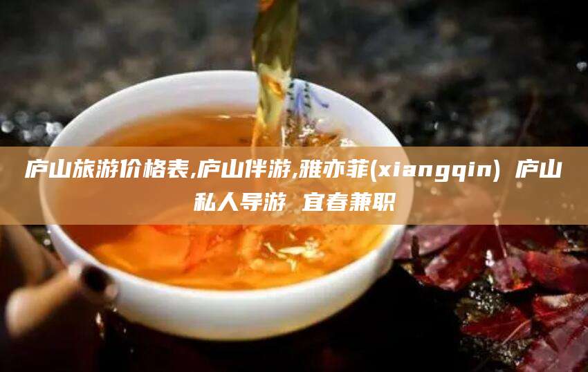 新泰庐山旅游价格表,庐山伴游,雅亦菲(xiangqin) 庐山私人导游 宜春兼职