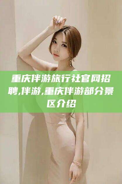 新泰重庆伴游旅行社官网招聘,伴游,重庆伴游部分景区介绍