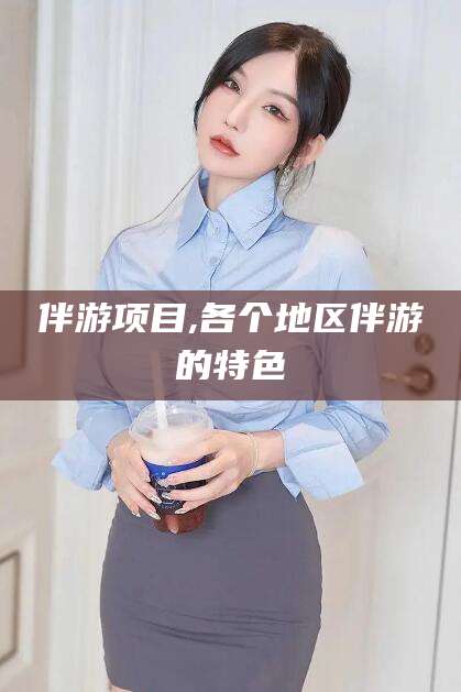 新泰伴游项目,各个地区伴游的特色