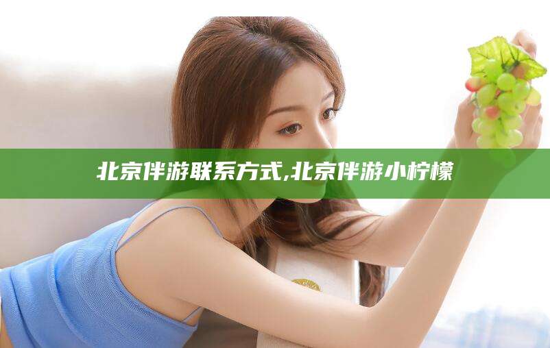 新泰北京伴游联系方式,北京伴游小柠檬