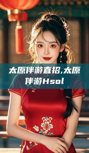 新泰太原伴游直招,太原伴游Hsol