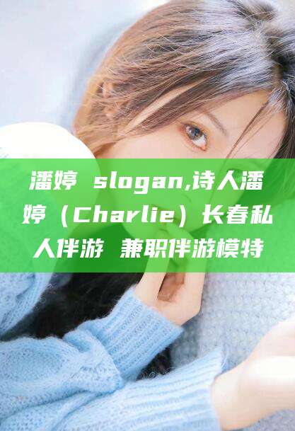 新泰潘婷 slogan,诗人潘婷（Charlie）长春私人伴游 兼职伴游模特