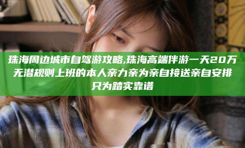 新泰珠海周边城市自驾游攻略,珠海高端伴游一天20万无潜规则上班的本人亲力亲为亲自接送亲自安排只为踏实靠谱