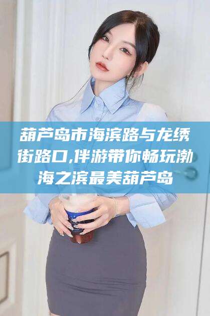 新泰葫芦岛市海滨路与龙绣街路口,伴游带你畅玩渤海之滨最美葫芦岛