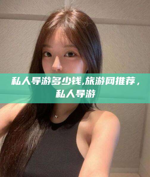 新泰私人导游多少钱,旅游网推荐，私人导游