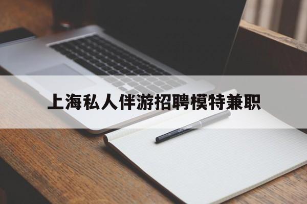 新泰关于上海私人伴游招聘模特兼职的信息